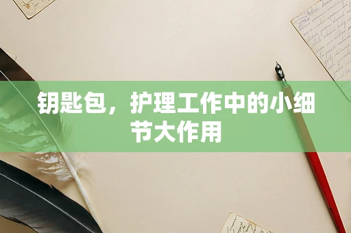 钥匙包，护理工作中的小细节大作用
