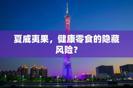 夏威夷果，健康零食的隐藏风险？