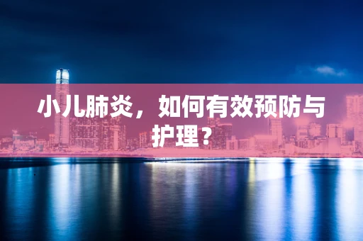 小儿肺炎，如何有效预防与护理？