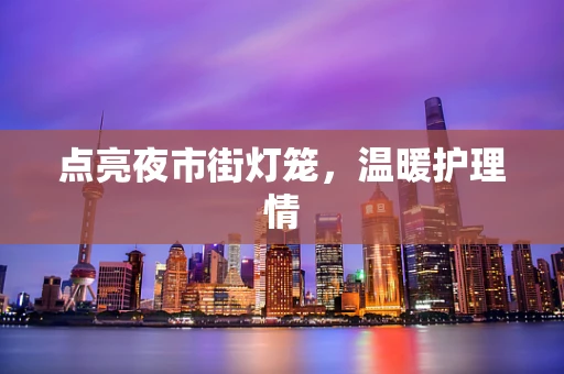 点亮夜市街灯笼，温暖护理情