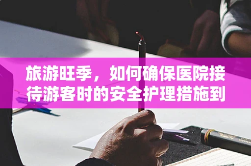 旅游旺季，如何确保医院接待游客时的安全护理措施到位？
