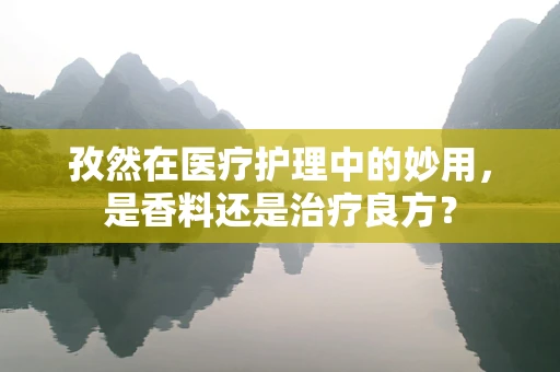 孜然在医疗护理中的妙用，是香料还是治疗良方？