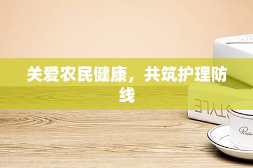 关爱农民健康，共筑护理防线