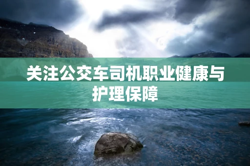 关注公交车司机职业健康与护理保障