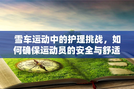 雪车运动中的护理挑战，如何确保运动员的安全与舒适？