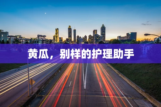 黄瓜，别样的护理助手
