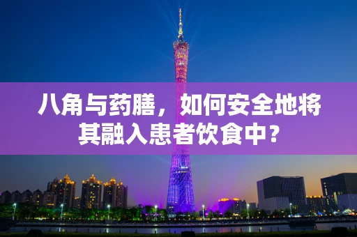 八角与药膳，如何安全地将其融入患者饮食中？