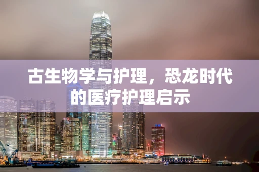 古生物学与护理，恐龙时代的医疗护理启示