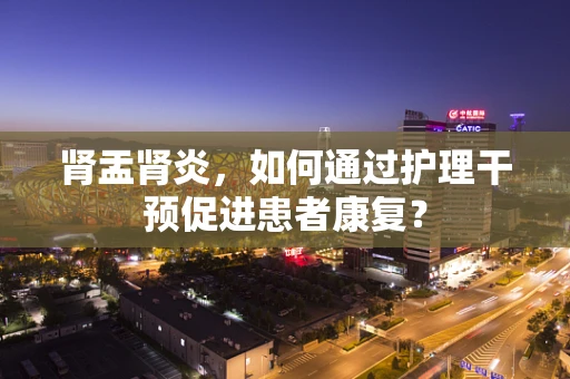 肾盂肾炎，如何通过护理干预促进患者康复？