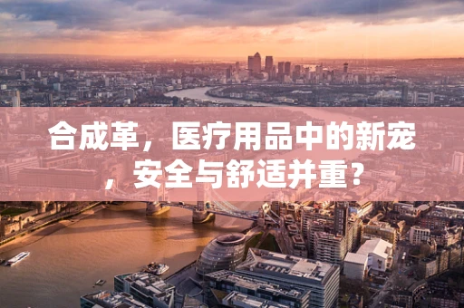 合成革，医疗用品中的新宠，安全与舒适并重？