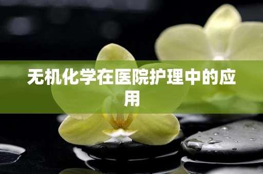 无机化学在医院护理中的应用