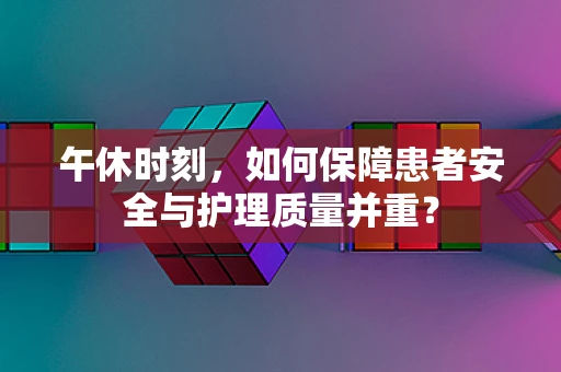 午休时刻，如何保障患者安全与护理质量并重？