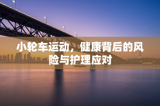 小轮车运动，健康背后的风险与护理应对