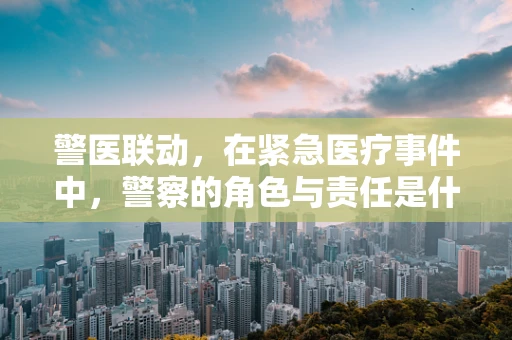 警医联动，在紧急医疗事件中，警察的角色与责任是什么？