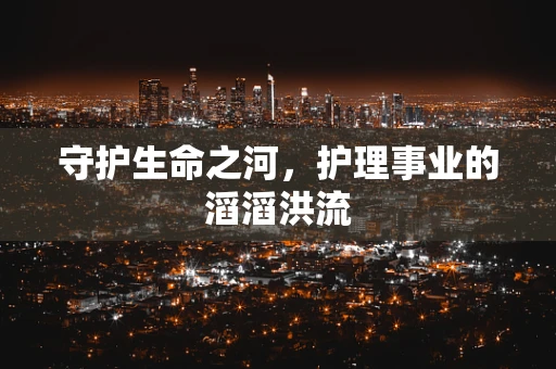 守护生命之河，护理事业的滔滔洪流