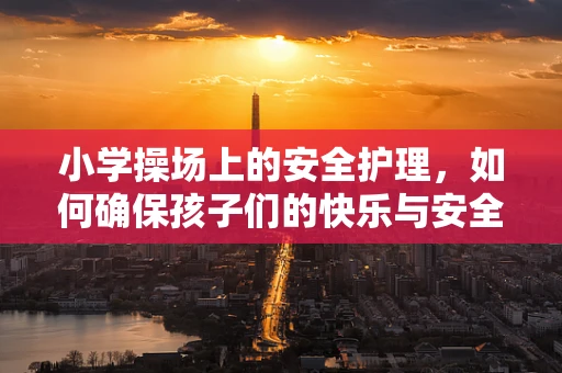 小学操场上的安全护理，如何确保孩子们的快乐与安全？