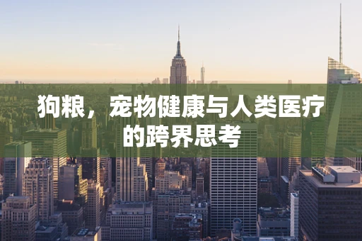 狗粮，宠物健康与人类医疗的跨界思考