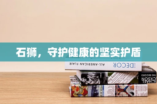 石狮，守护健康的坚实护盾