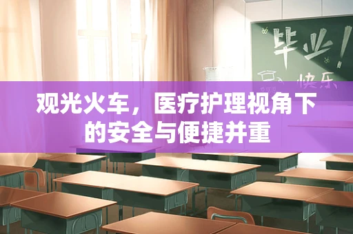 观光火车，医疗护理视角下的安全与便捷并重