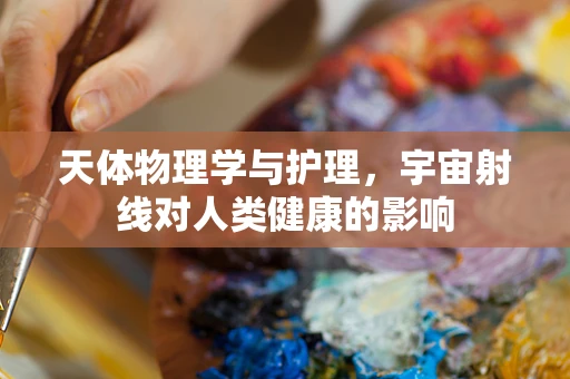 天体物理学与护理，宇宙射线对人类健康的影响