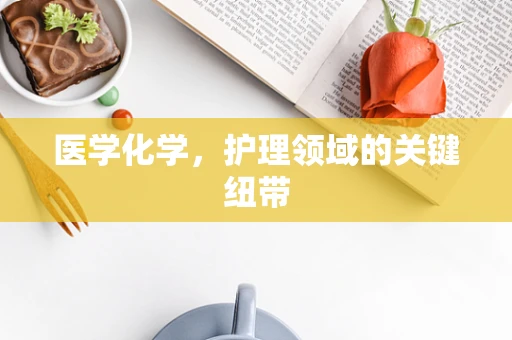 医学化学，护理领域的关键纽带