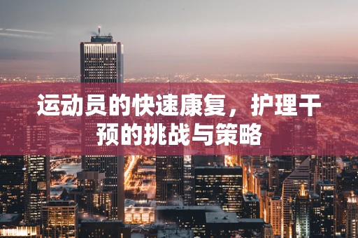运动员的快速康复，护理干预的挑战与策略