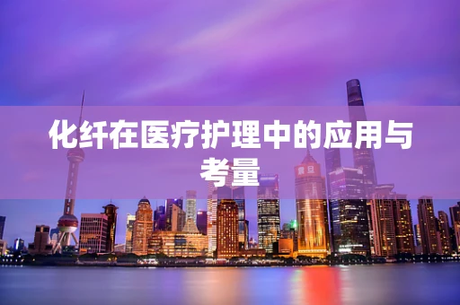 化纤在医疗护理中的应用与考量