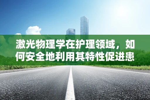 激光物理学在护理领域，如何安全地利用其特性促进患者康复？