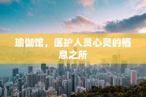 瑜伽馆，医护人员心灵的栖息之所
