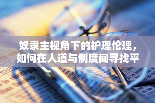 奴隶主视角下的护理伦理，如何在人道与制度间寻找平衡？
