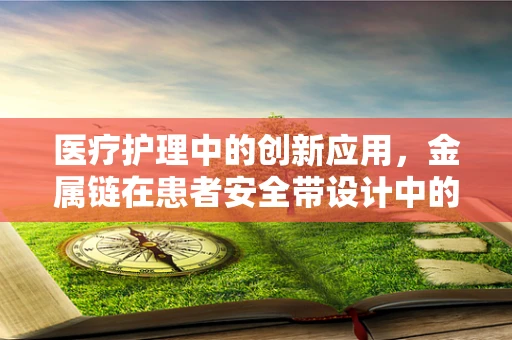 医疗护理中的创新应用，金属链在患者安全带设计中的角色？