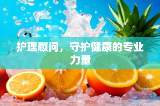 护理顾问，守护健康的专业力量