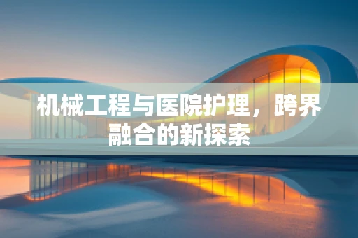 机械工程与医院护理，跨界融合的新探索