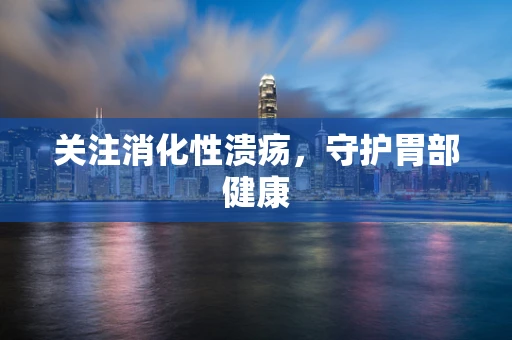 关注消化性溃疡，守护胃部健康