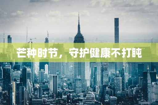 芒种时节，守护健康不打盹