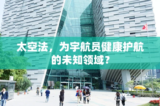 太空法，为宇航员健康护航的未知领域？
