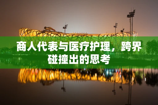 商人代表与医疗护理，跨界碰撞出的思考