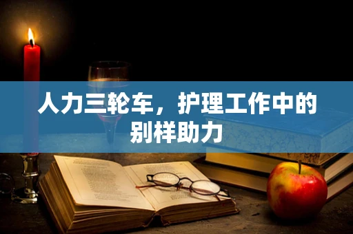人力三轮车，护理工作中的别样助力