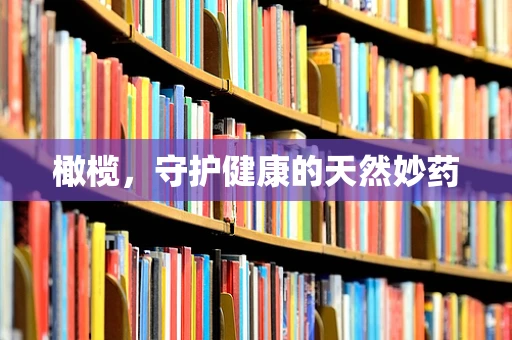 橄榄，守护健康的天然妙药