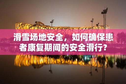 滑雪场地安全，如何确保患者康复期间的安全滑行？