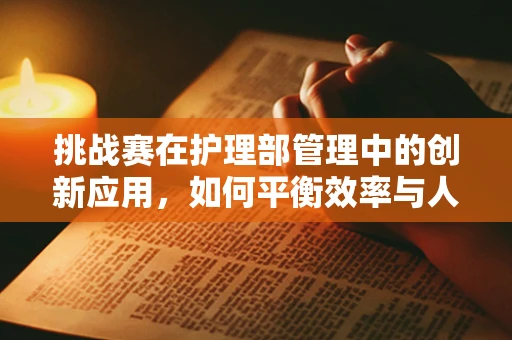 挑战赛在护理部管理中的创新应用，如何平衡效率与人文关怀？