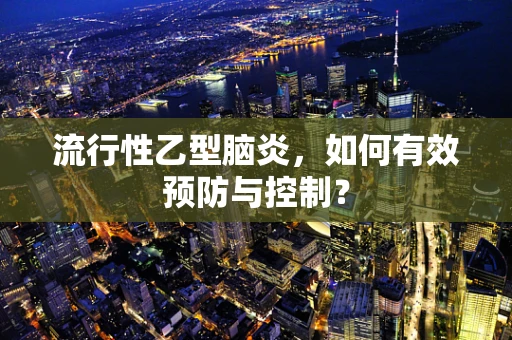 流行性乙型脑炎，如何有效预防与控制？