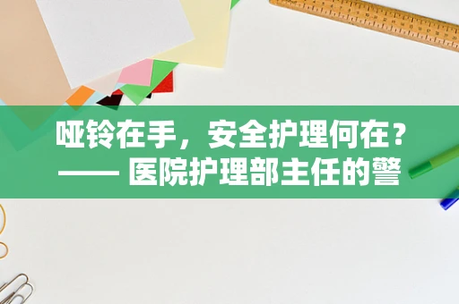 哑铃在手，安全护理何在？—— 医院护理部主任的警示