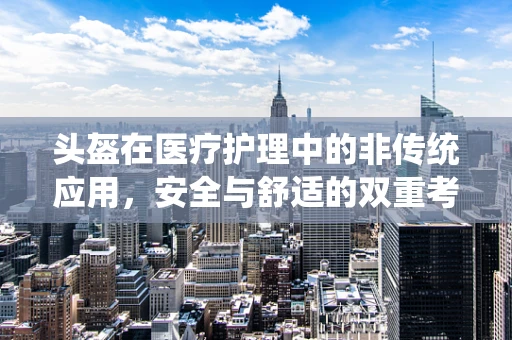 头盔在医疗护理中的非传统应用，安全与舒适的双重考量