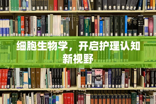 细胞生物学，开启护理认知新视野