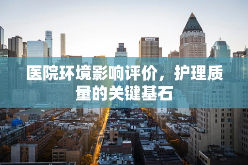 医院环境影响评价，护理质量的关键基石