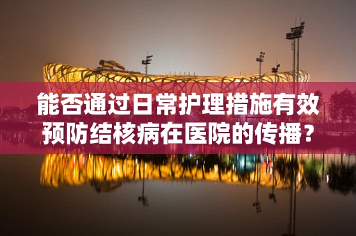 能否通过日常护理措施有效预防结核病在医院的传播？