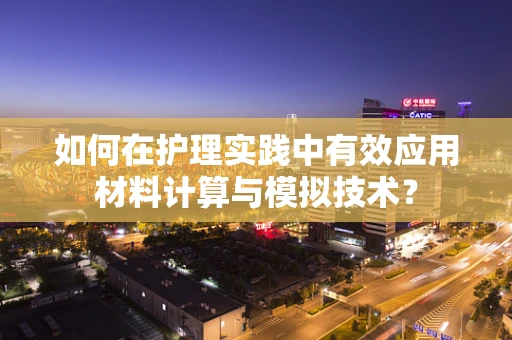 如何在护理实践中有效应用材料计算与模拟技术？