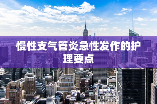 慢性支气管炎急性发作的护理要点