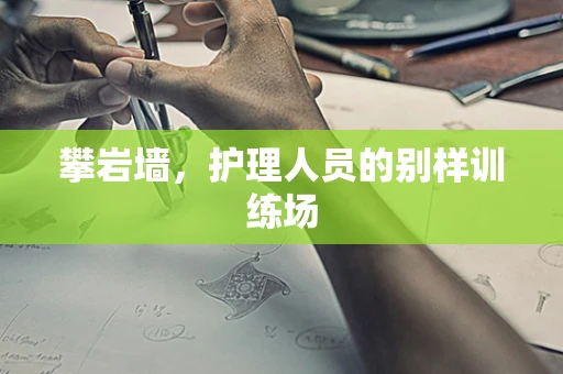 攀岩墙，护理人员的别样训练场